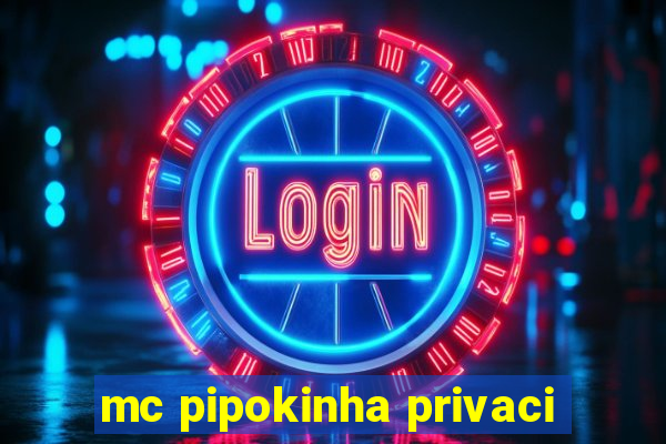 mc pipokinha privaci